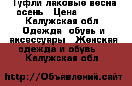 Туфли лаковые весна-осень › Цена ­ 4 500 - Калужская обл. Одежда, обувь и аксессуары » Женская одежда и обувь   . Калужская обл.